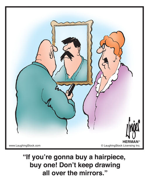 If you’re gonna buy a hairpiece, buy one! Don’t keep drawing all over the mirrors.