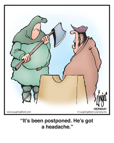 It’s been postponed. He’s got a headache.