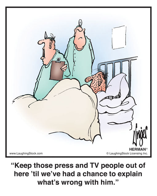 Keep those press and TV people out of here ‘til we’ve had a chance to explain what’s wrong with him.