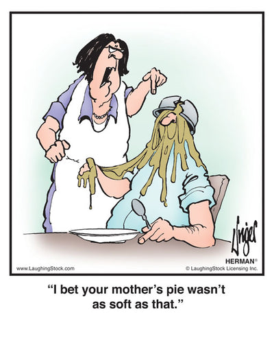 I bet your mother’s pie wasn’t as soft as that.