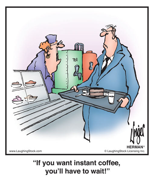 If you want instant coffee, you’ll have to wait!