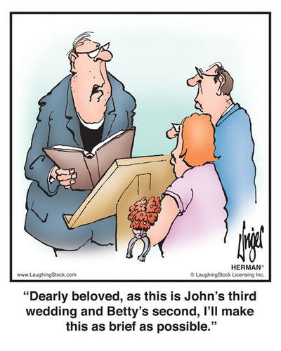 Dearly beloved, as this is John’s third wedding and Betty’s second, I’ll make this as brief as possible.