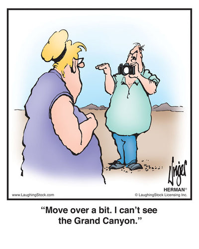 Move over a bit. I can’t see the Grand Canyon.