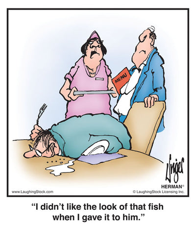 I didn’t like the look of that fish when I gave it to him.