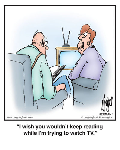 I wish you wouldn’t keep reading while I’m trying to watch TV.