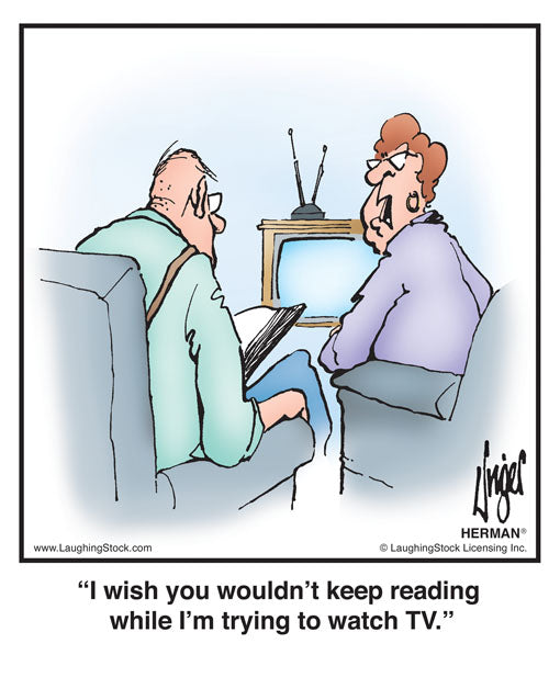 I wish you wouldn’t keep reading while I’m trying to watch TV.