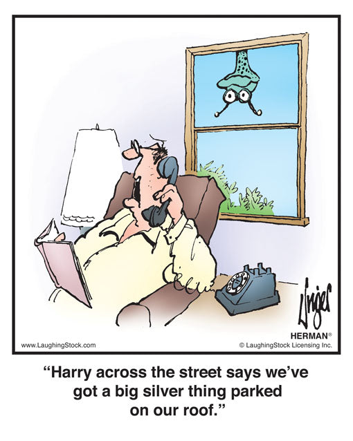 Harry across the street says we’ve got a big silver thing parked on our roof.