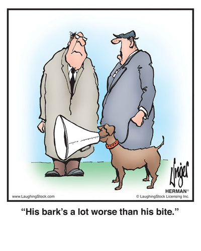 His bark’s a lot worse than his bite.
