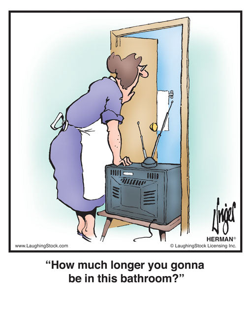 How much longer you gonna be in this bathroom?