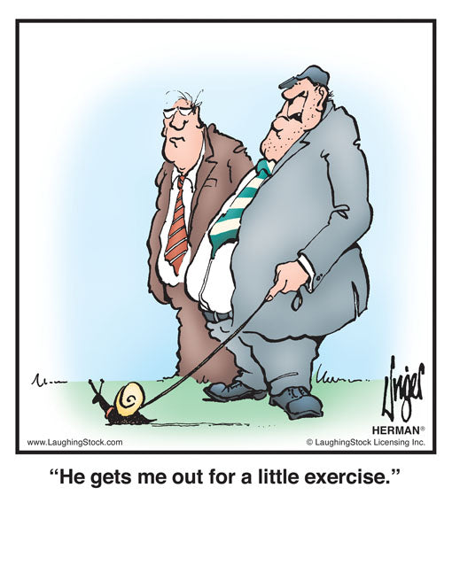 He gets me out for a little exercise.