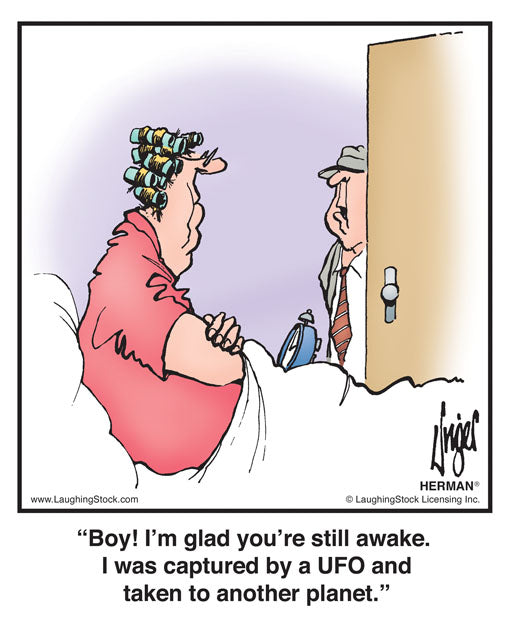 Boy! I’m glad you’re still awake. I was captured by a UFO and taken to another planet.