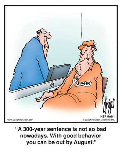 A 300-year sentence is not so bad nowadays. With good behavior you can be out by August.