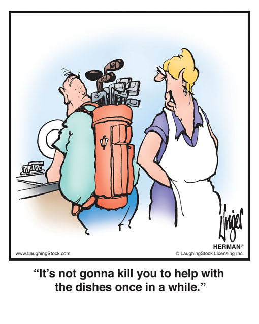 It’s not gonna kill you to help with the dishes once in a while.