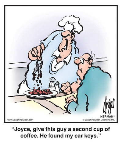 Joyce, give this guy a second cup of coffee. He found my car keys.