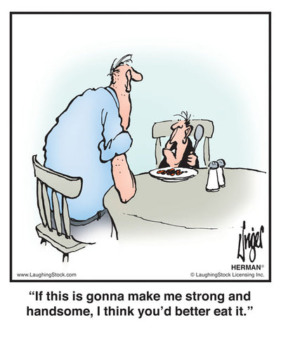 If this is gonna make me strong and handsome, I think you’d better eat it.