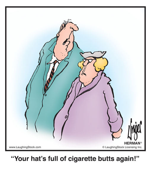 Your hat’s full of cigarette butts again!