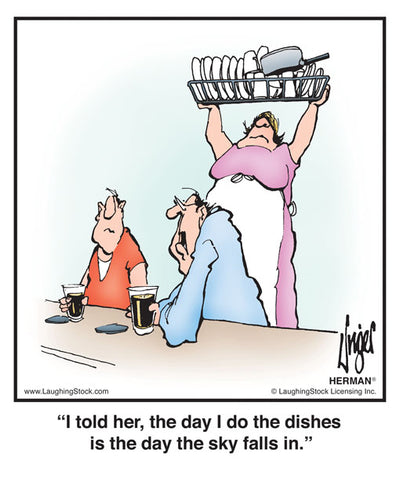 I told her, the day I do the dishes is the day the sky falls in.