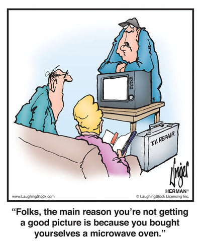 Folks, the main reason you’re not getting a good picture is because you bought yourselves a microwave oven.