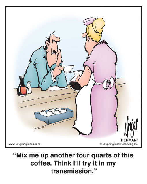 Mix me up another four quarts of this coffee. Think I’ll try it in my transmission.