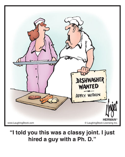 I told you this was a classy joint. I just hired a guy with a Ph. D.