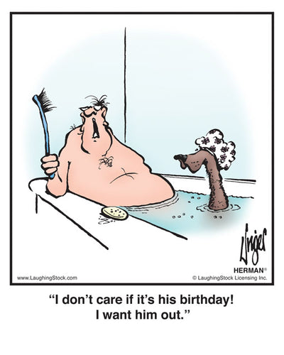 I don’t care if it’s his birthday! I want him out.