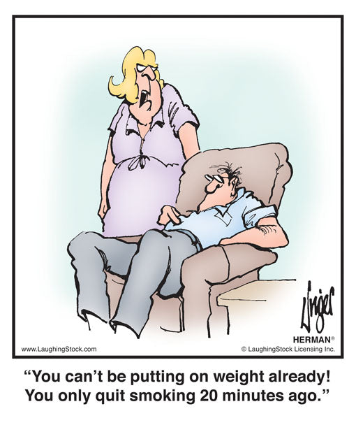 You can’t be putting on weight already! You only quit smoking 20 minutes ago.