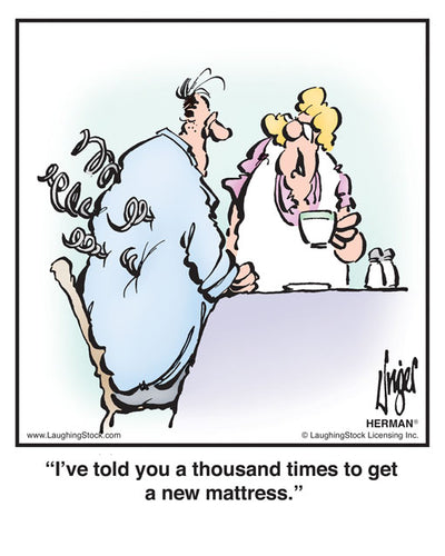I’ve told you a thousand times to get a new mattress.
