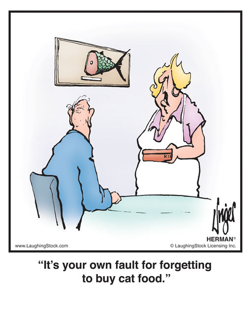 It’s your own fault for forgetting to buy cat food.