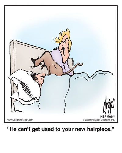 He can’t get used to your new hairpiece.