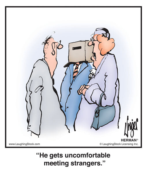 He gets uncomfortable meeting strangers.