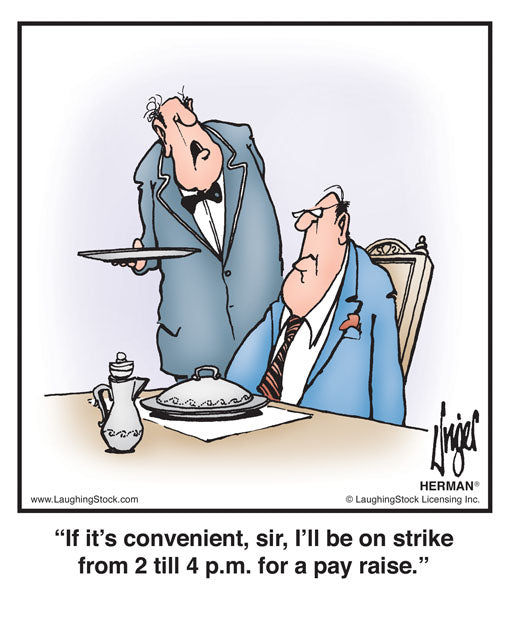 If it’s convenient, sir, I’ll be on strike from 2 till 4 p.m. for a pay raise.