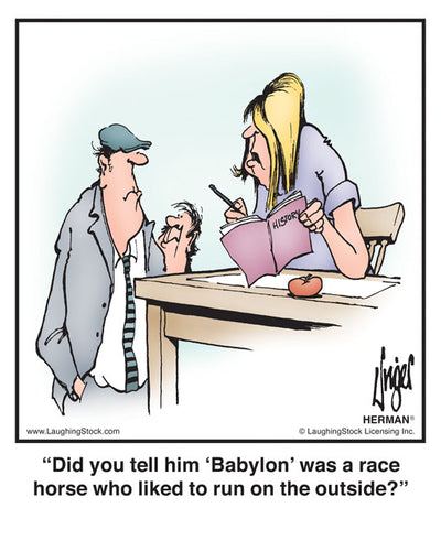 Did you tell him ‘Babylon’ was a race horse who liked to run on the outside?