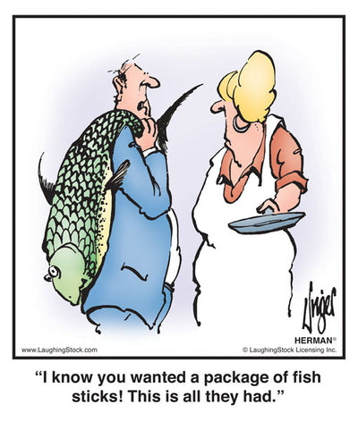 I know you wanted a package of fish sticks! This is all they had.