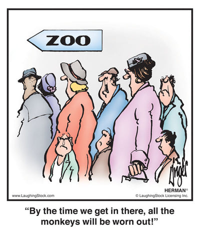 By the time we get in there, all the monkeys will be worn out!