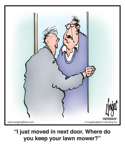 I just moved in next door. Where do you keep your lawn mower?