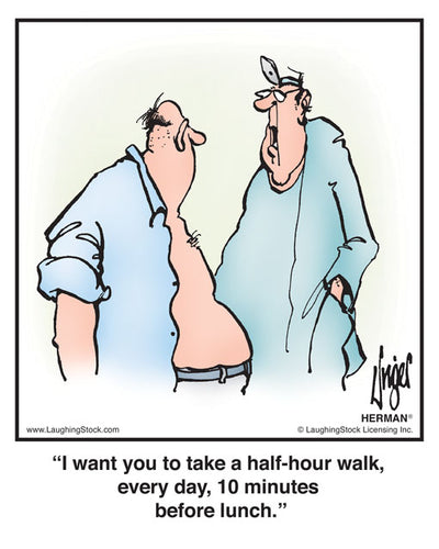 I want you to take a half-hour walk, every day, 10 minutes before lunch.