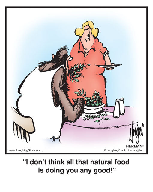 I don’t think all that natural food is doing you any good!
