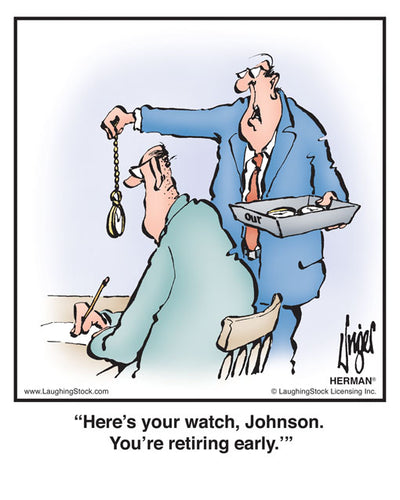 Here’s your watch, Johnson. You’re retiring early.’