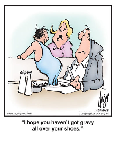 I hope you haven’t got gravy all over your shoes.