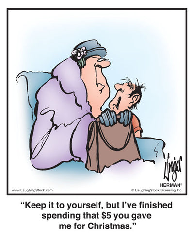 Keep it to yourself, but I’ve finished spending that $5 you gave me for Christmas.