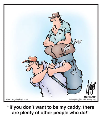 If you don’t want to be my caddy, there are plenty of other people who do!