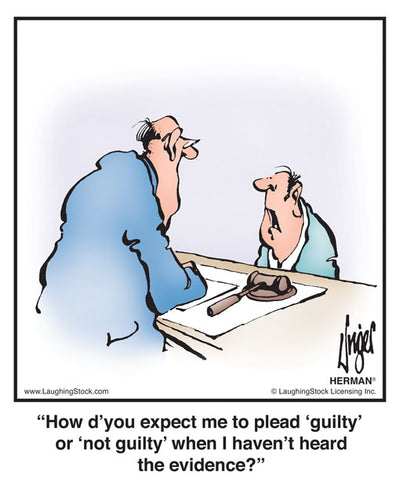 How d’you expect me to plead ‘guilty’ or ‘not guilty’ when I haven’t heard the evidence?