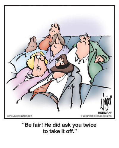 Be fair! He did ask you twice to take it off.