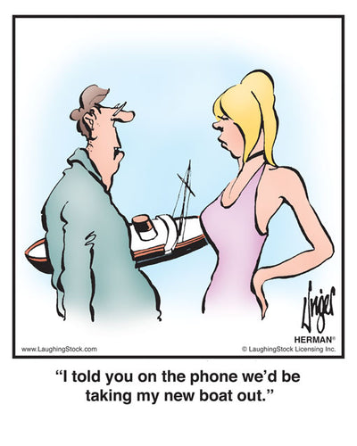 I told you on the phone we’d be taking my new boat out.