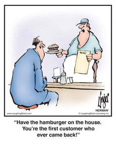Have the hamburger on the house. You’re the ﬁrst customer who ever came back!