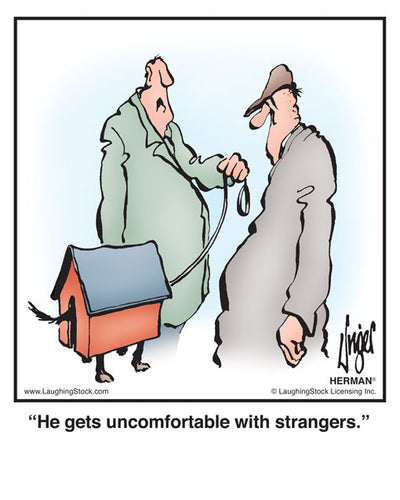 He gets uncomfortable with strangers.