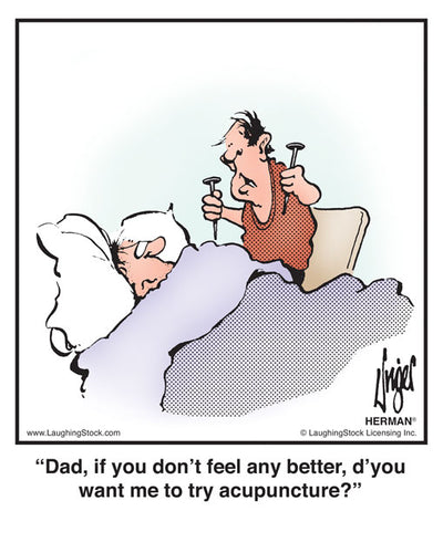 Dad, if you don’t feel any better, d’you want me to try acupuncture?