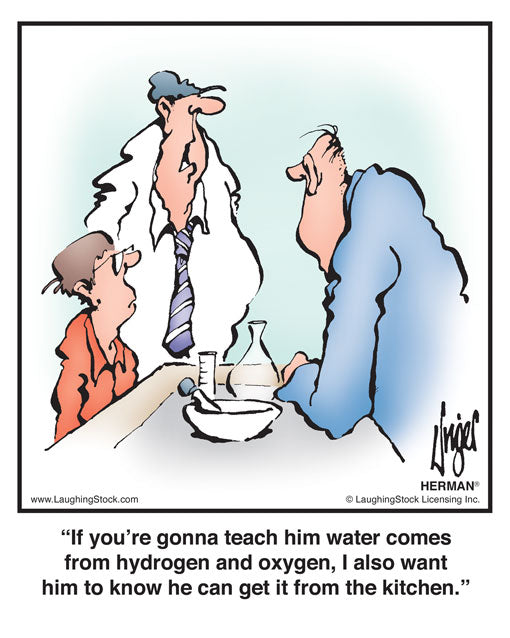 If you’re gonna teach him water comes from hydrogen and oxygen, I also want him to know he can get it from the kitchen.