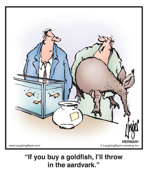 If you buy a goldﬁsh, I’ll throw in the aardvark.