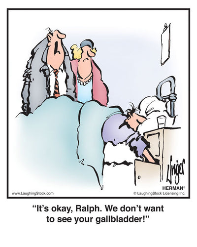It’s okay, Ralph. We don’t want to see your gallbladder!